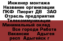 Инженер монтажа › Название организации ­ ПКФ "Пиорит-ДВ", ЗАО › Отрасль предприятия ­ Телекоммуникации › Минимальный оклад ­ 50 000 - Все города Работа » Вакансии   . Адыгея респ.,Адыгейск г.